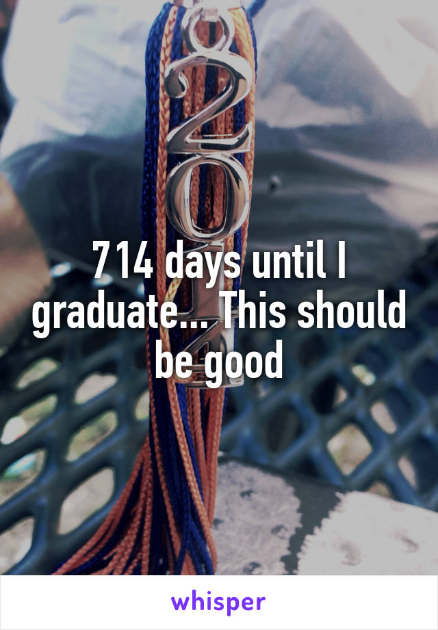 714 days until I graduate... This should be good