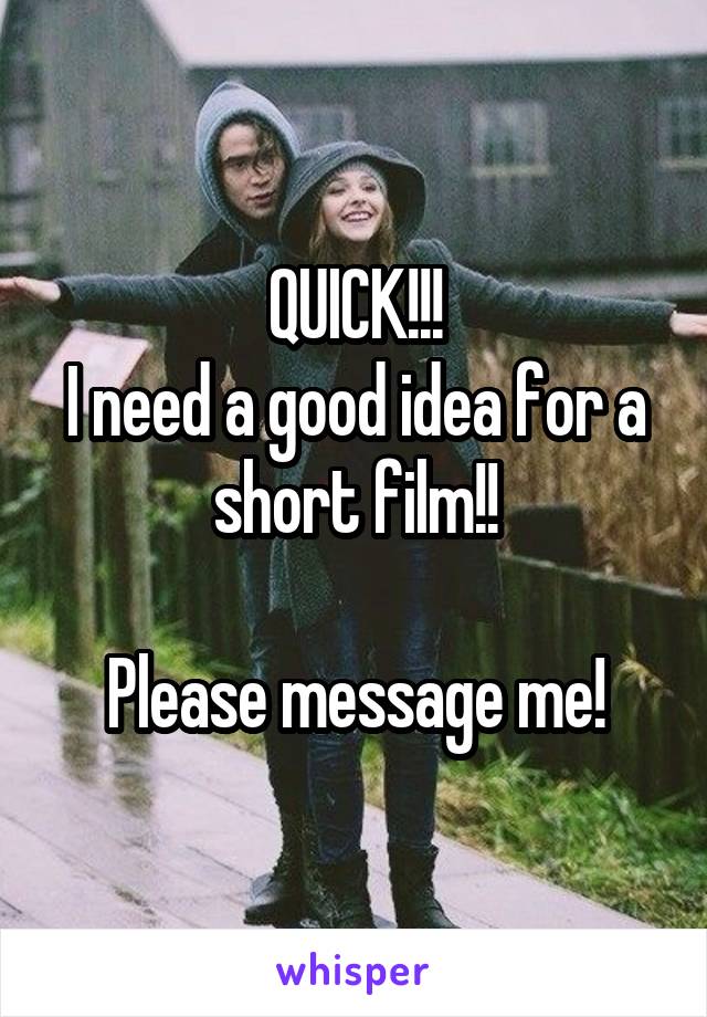 QUICK!!!
I need a good idea for a short film!!

Please message me!