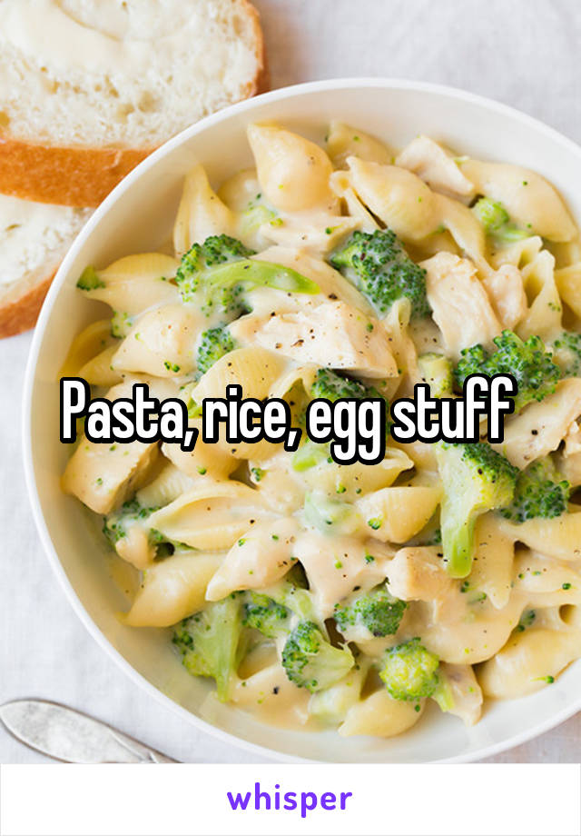 Pasta, rice, egg stuff 