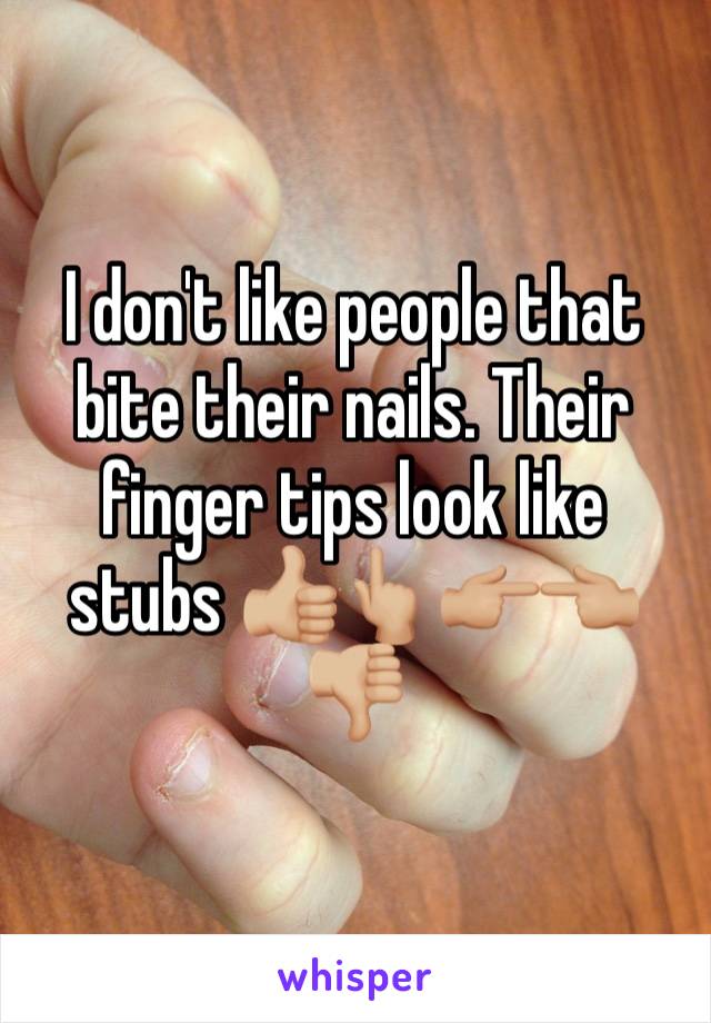 I don't like people that bite their nails. Their finger tips look like stubs 👍🏼👆🏼👉🏼👈🏼👎🏼