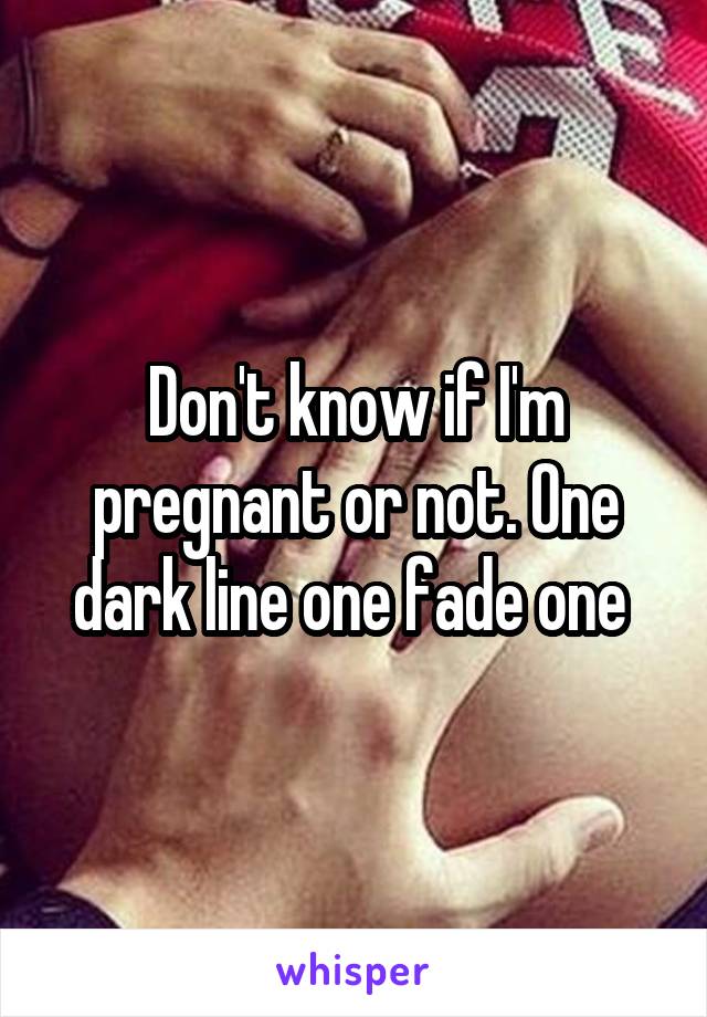 Don't know if I'm pregnant or not. One dark line one fade one 