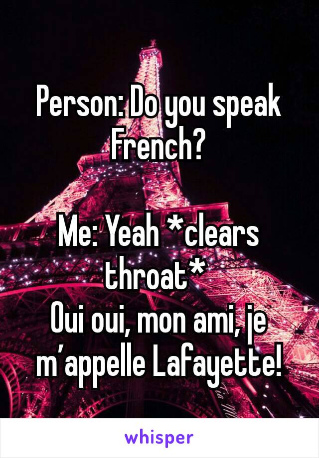 Person: Do you speak French?

Me: Yeah *clears throat* 
Oui oui, mon ami, je m’appelle Lafayette!