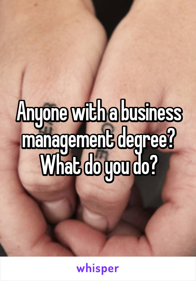 Anyone with a business management degree? What do you do?