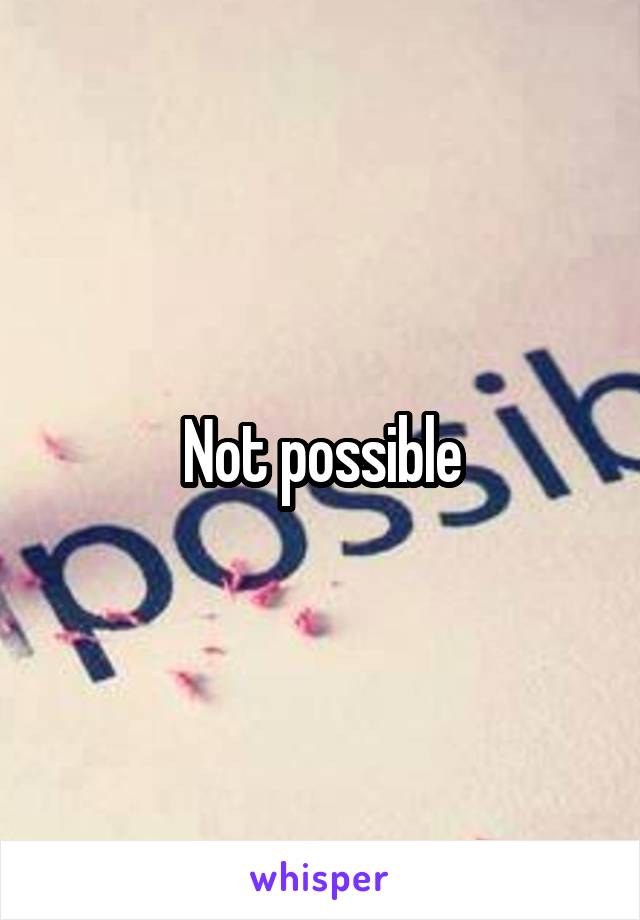 Not possible