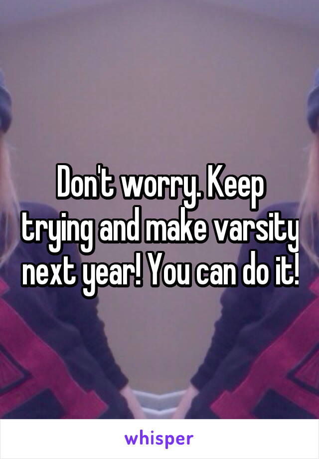 Don't worry. Keep trying and make varsity next year! You can do it!