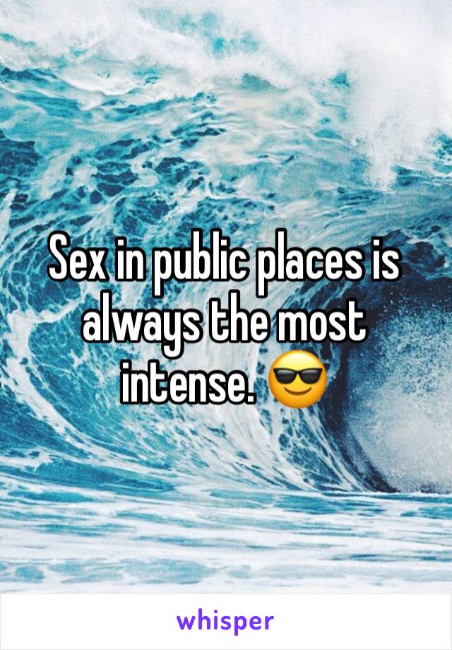 Sex in public places is always the most intense. 😎