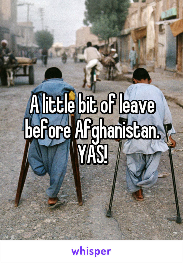 A little bit of leave before Afghanistan. YAS!