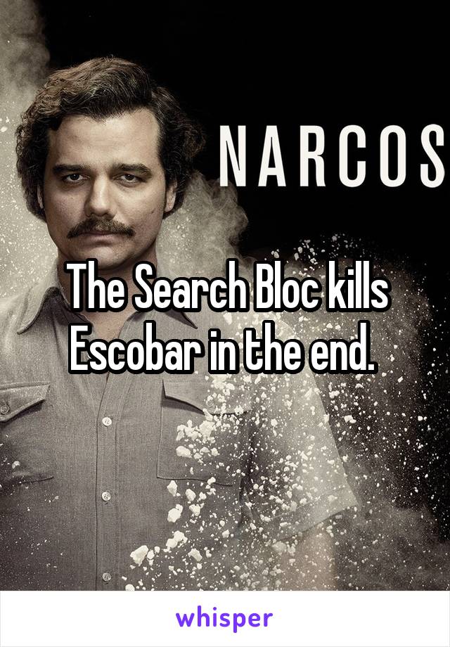 The Search Bloc kills Escobar in the end. 