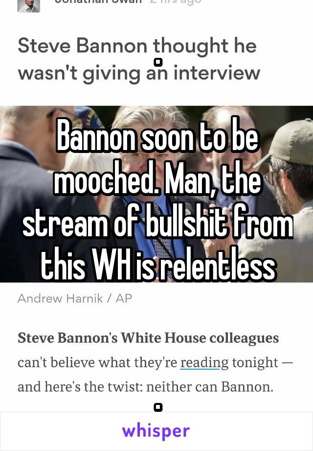 .

Bannon soon to be mooched. Man, the stream of bullshit from this WH is relentless


.