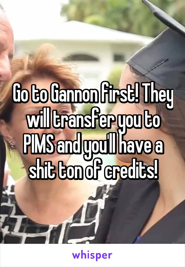 Go to Gannon first! They will transfer you to PIMS and you'll have a shit ton of credits!