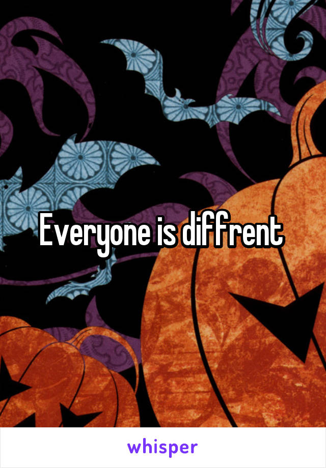 Everyone is diffrent 