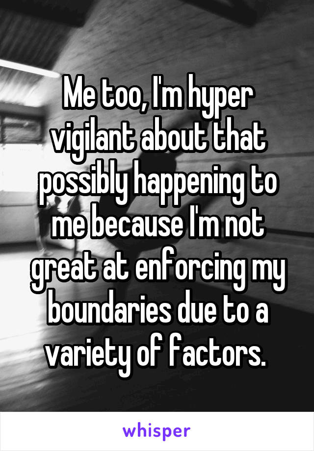 Me too, I'm hyper vigilant about that possibly happening to me because I'm not great at enforcing my boundaries due to a variety of factors. 