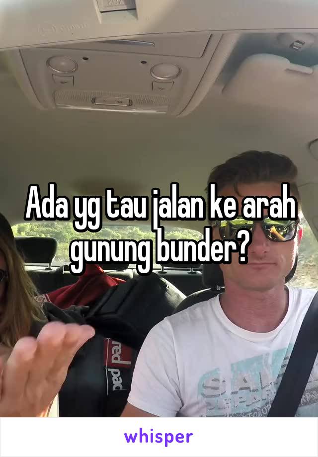 Ada yg tau jalan ke arah gunung bunder?