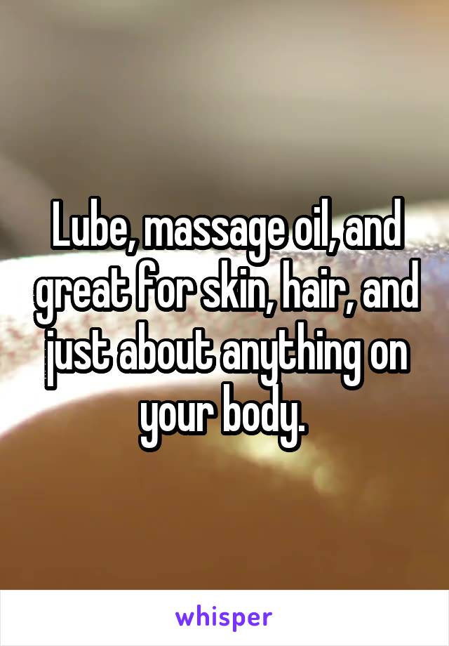 Lube, massage oil, and great for skin, hair, and just about anything on your body. 