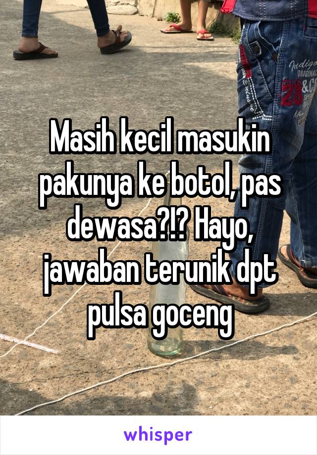 Masih kecil masukin pakunya ke botol, pas dewasa?!? Hayo, jawaban terunik dpt pulsa goceng