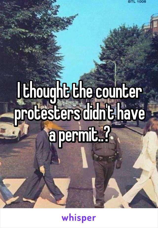 I thought the counter protesters didn't have a permit..?