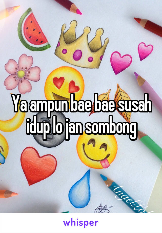 Ya ampun bae bae susah idup lo jan sombong