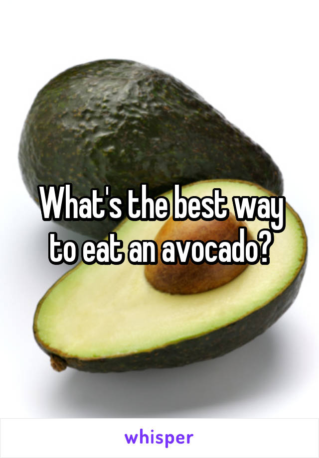 What's the best way
to eat an avocado?