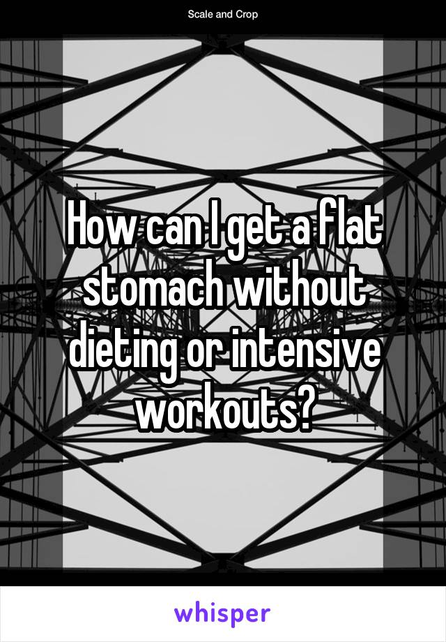 How can I get a flat stomach without dieting or intensive workouts?