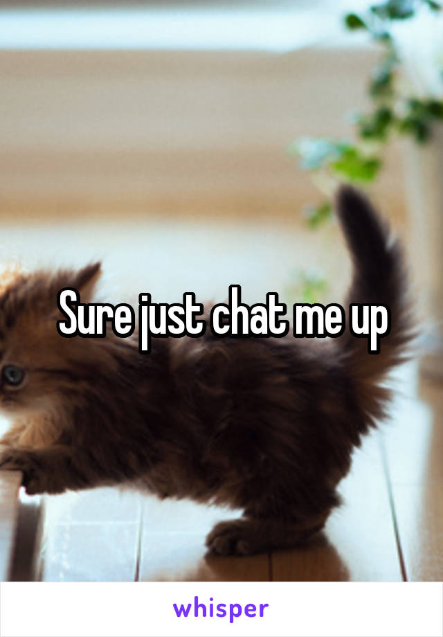 Sure just chat me up