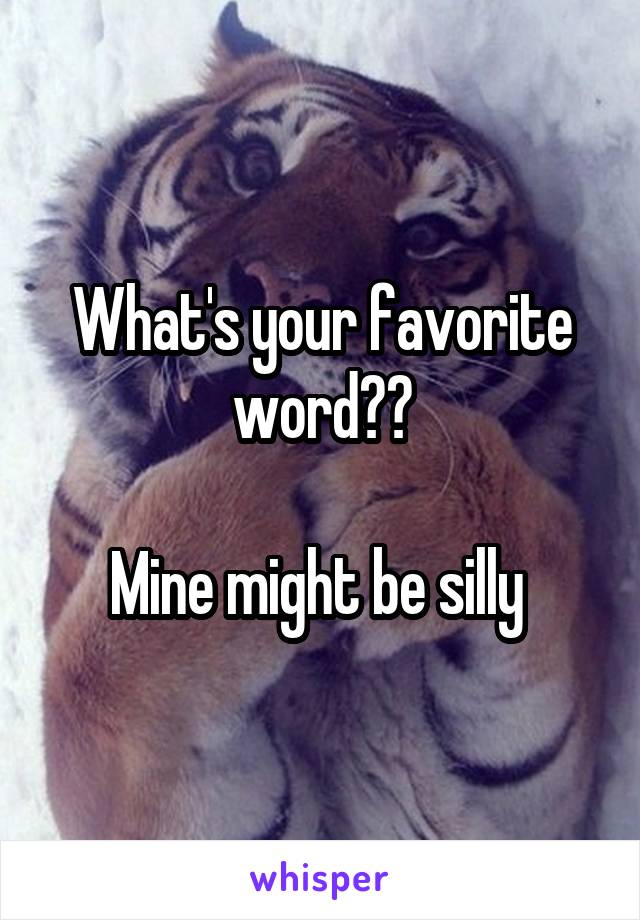 What's your favorite word??

Mine might be silly 