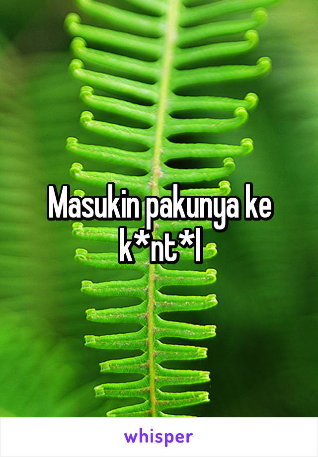 Masukin pakunya ke k*nt*l