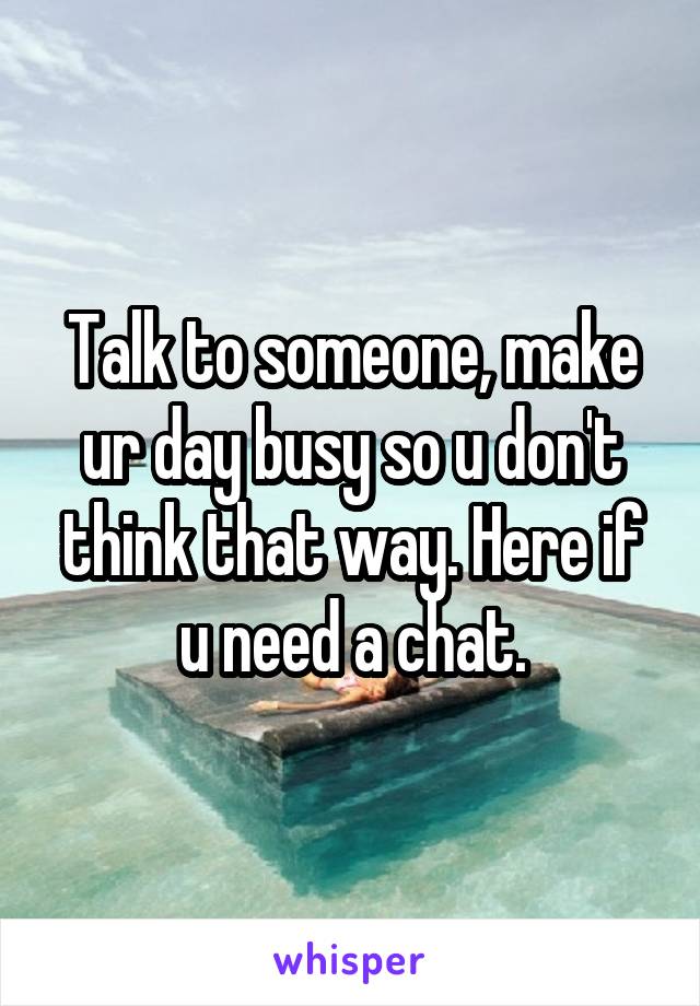 Talk to someone, make ur day busy so u don't think that way. Here if u need a chat.