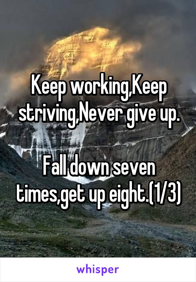 Keep working,Keep striving,Never give up.

Fall down seven times,get up eight.(1/3)