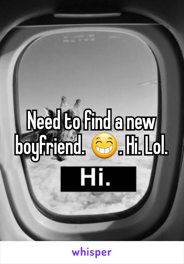 Need to find a new boyfriend. 😁. Hi. Lol.