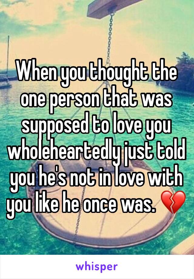 When you thought the one person that was supposed to love you wholeheartedly just told you he's not in love with you like he once was. 💔