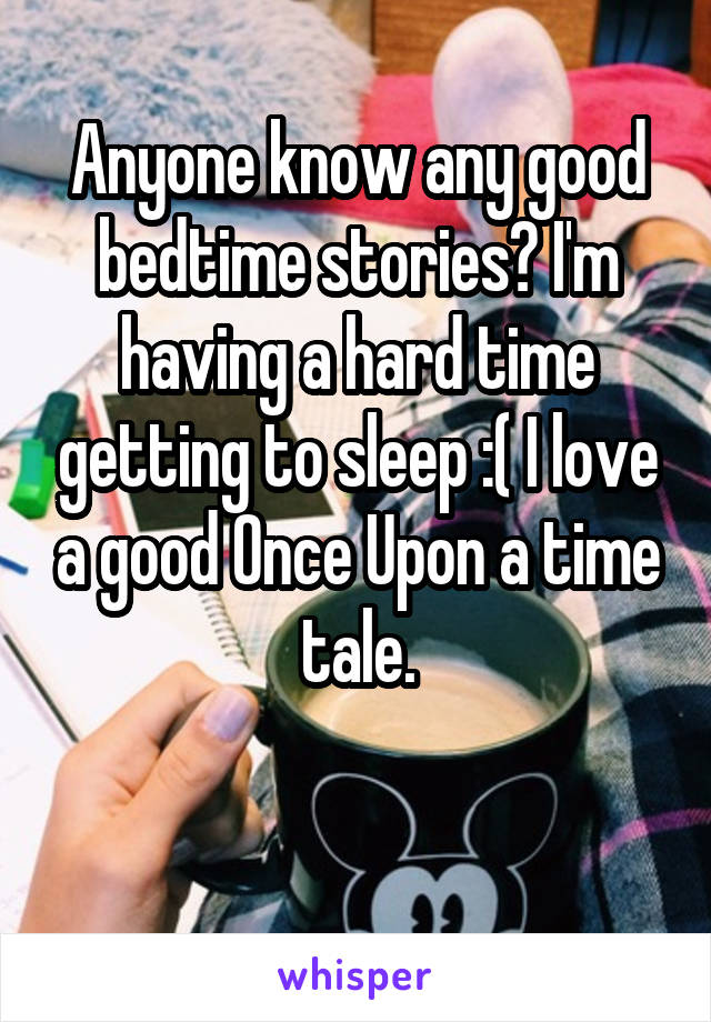 Anyone know any good bedtime stories? I'm having a hard time getting to sleep :( I love a good Once Upon a time tale.

