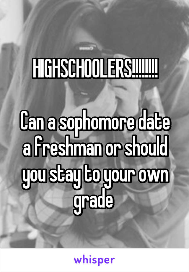 HIGHSCHOOLERS!!!!!!!!

Can a sophomore date a freshman or should you stay to your own grade 