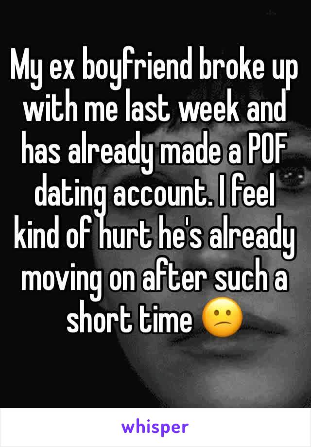 My ex boyfriend broke up with me last week and has already made a POF dating account. I feel kind of hurt he's already moving on after such a short time 😕