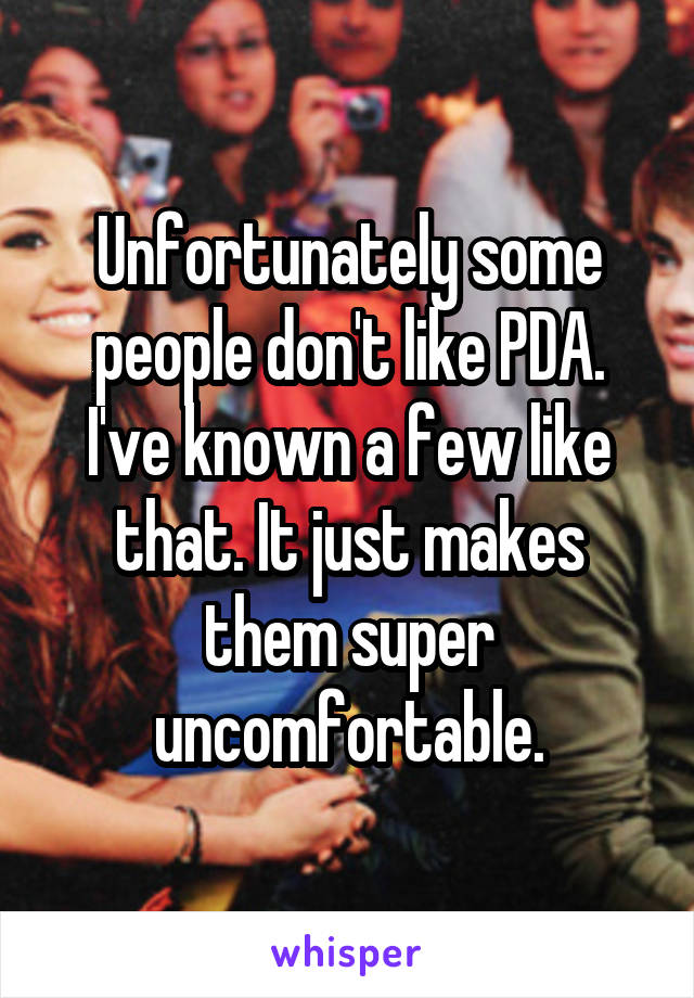 Unfortunately some people don't like PDA. I've known a few like that. It just makes them super uncomfortable.