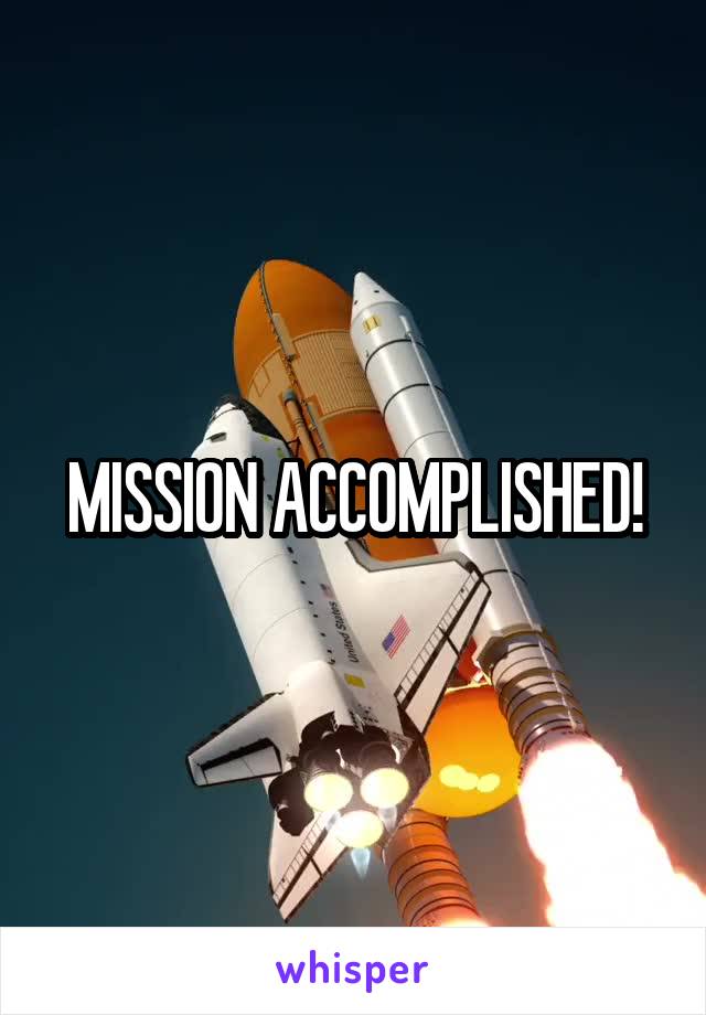 MISSION ACCOMPLISHED!