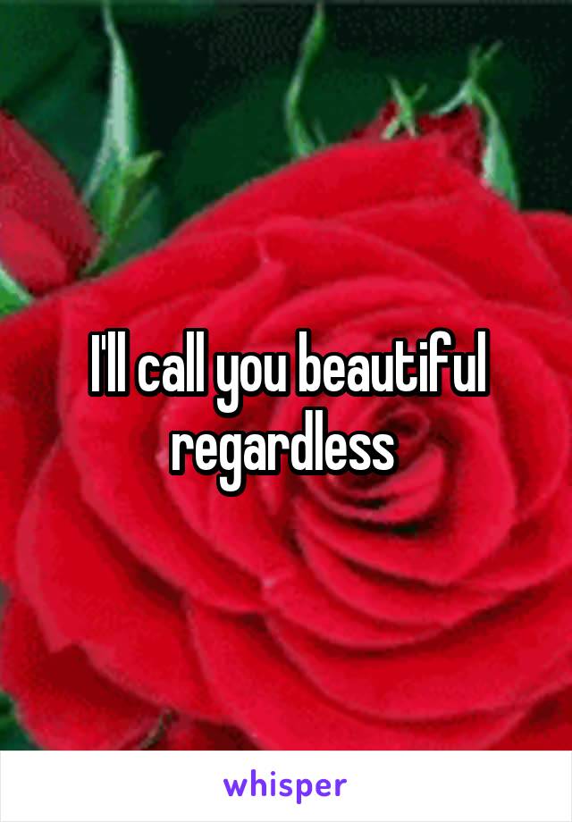 I'll call you beautiful regardless 