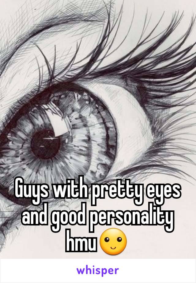 Guys with pretty eyes and good personality hmu🙂