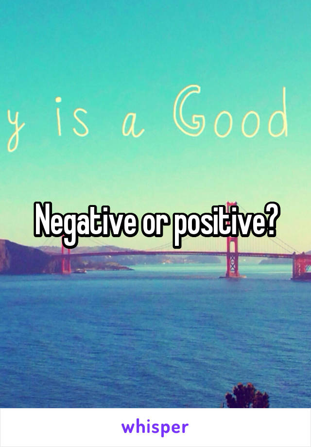 Negative or positive?