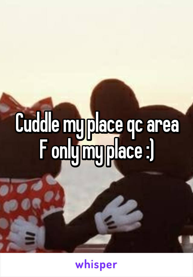 Cuddle my place qc area F only my place :)