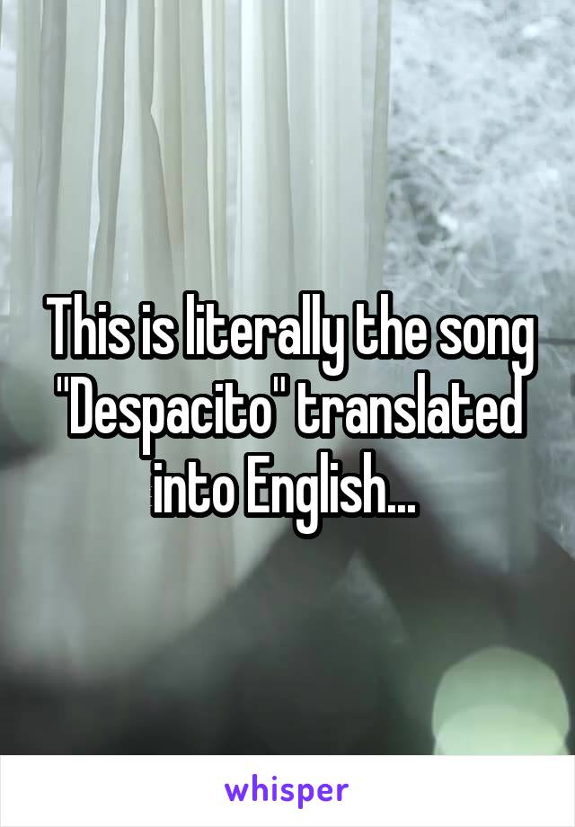 This is literally the song "Despacito" translated into English... 