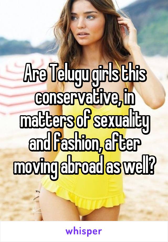 Are Telugu girls this conservative, in matters of sexuality and fashion, after moving abroad as well?