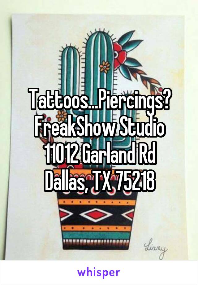 Tattoos...Piercings?
FreakShow Studio
11012 Garland Rd
Dallas, TX 75218