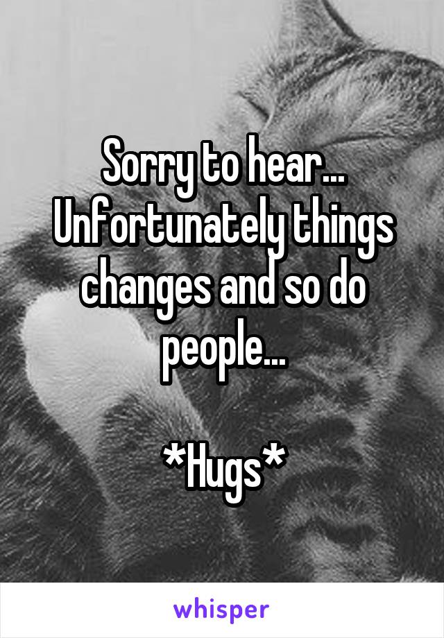 Sorry to hear... Unfortunately things changes and so do people...

*Hugs*