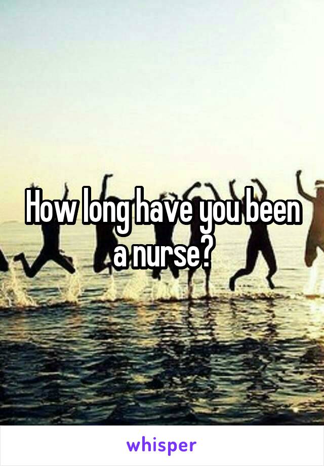 How long have you been a nurse?