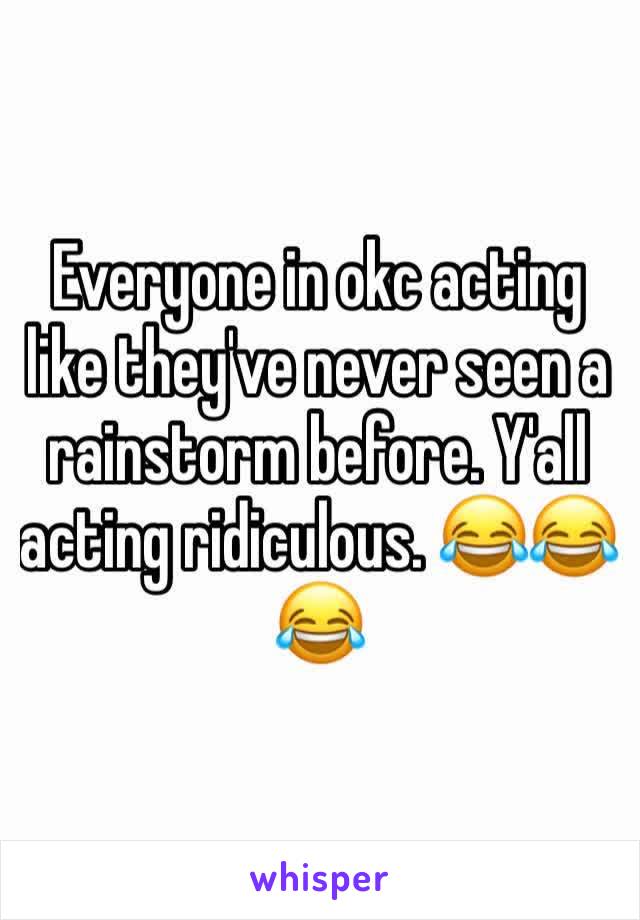 Everyone in okc acting like they've never seen a rainstorm before. Y'all acting ridiculous. 😂😂😂