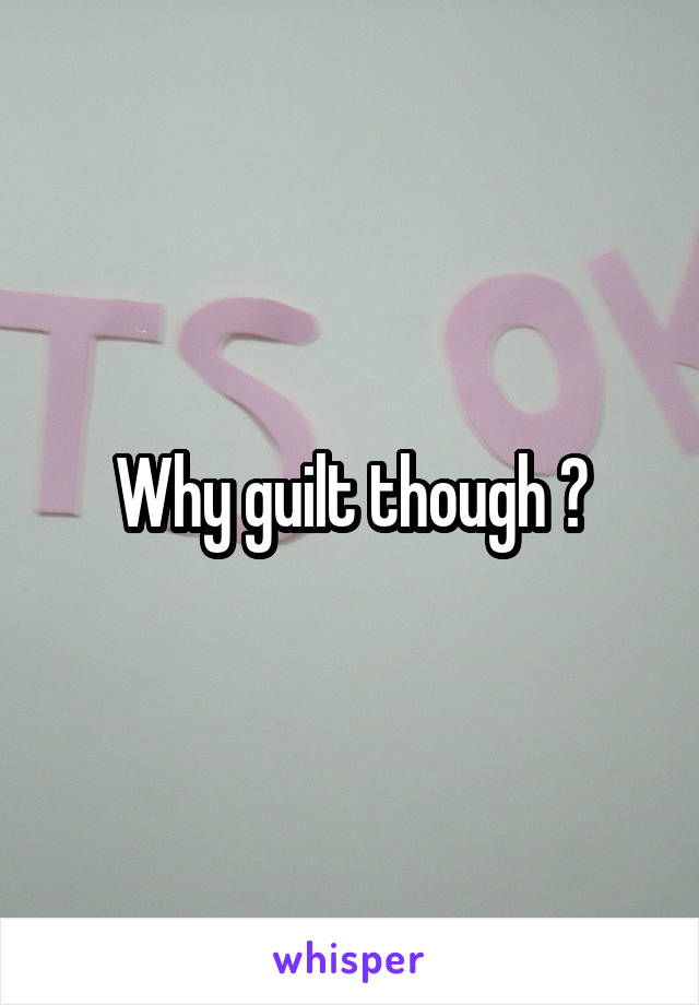 Why guilt though ?