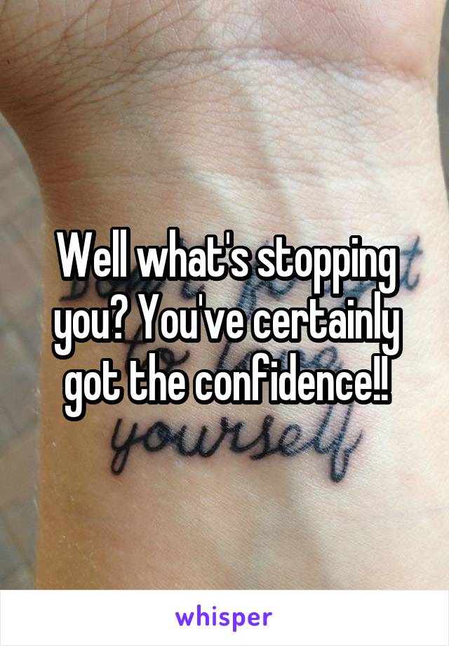 Well what's stopping you? You've certainly got the confidence!!