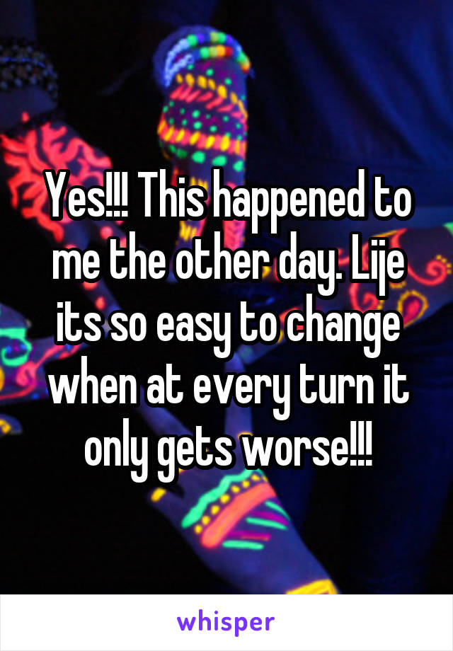 Yes!!! This happened to me the other day. Lije its so easy to change when at every turn it only gets worse!!!