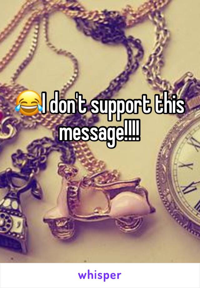 😂I don't support this message!!!!