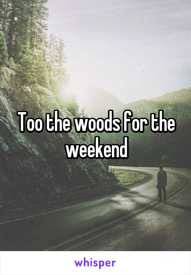 Too the woods for the weekend